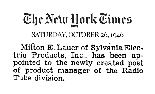 NYT article from 1946: Milton E. Lauer of Sylvania Electric Products Inc. has been appointed to the newly created post of product manager of the Radio Tube division